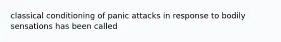 classical conditioning of panic attacks in response to bodily sensations has been called