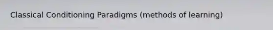 <a href='https://www.questionai.com/knowledge/kI6awfNO2B-classical-conditioning' class='anchor-knowledge'>classical conditioning</a> Paradigms (methods of learning)