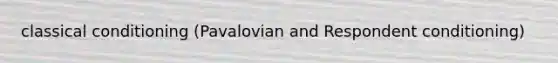 classical conditioning (Pavalovian and Respondent conditioning)