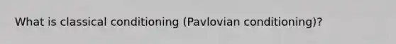 What is classical conditioning (Pavlovian conditioning)?