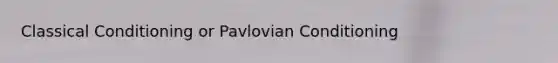 Classical Conditioning or Pavlovian Conditioning