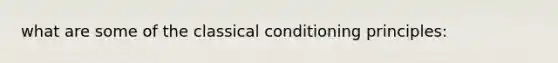 what are some of the classical conditioning principles: