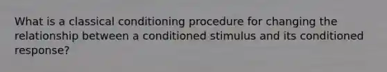 What is a classical conditioning procedure for changing the relationship between a conditioned stimulus and its conditioned response?