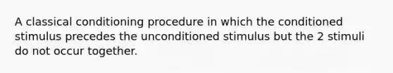 A classical conditioning procedure in which the conditioned stimulus precedes the unconditioned stimulus but the 2 stimuli do not occur together.