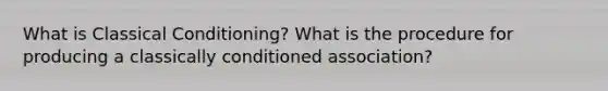 What is Classical Conditioning? What is the procedure for producing a classically conditioned association?