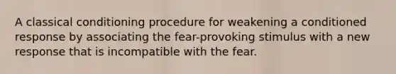 A <a href='https://www.questionai.com/knowledge/kI6awfNO2B-classical-conditioning' class='anchor-knowledge'>classical conditioning</a> procedure for weakening a conditioned response by associating the fear-provoking stimulus with a new response that is incompatible with the fear.