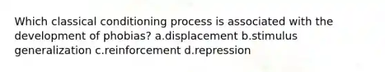 Which classical conditioning process is associated with the development of phobias? a.displacement b.stimulus generalization c.reinforcement d.repression