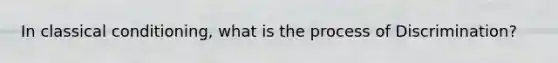 In <a href='https://www.questionai.com/knowledge/kI6awfNO2B-classical-conditioning' class='anchor-knowledge'>classical conditioning</a>, what is the process of Discrimination?