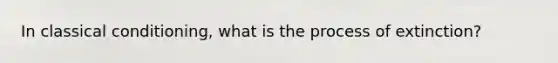 In classical conditioning, what is the process of extinction?