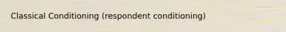 Classical Conditioning (respondent conditioning)