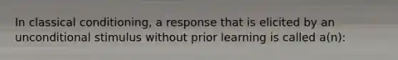 In classical conditioning, a response that is elicited by an unconditional stimulus without prior learning is called a(n):