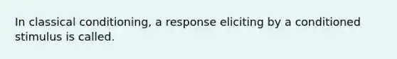 In <a href='https://www.questionai.com/knowledge/kI6awfNO2B-classical-conditioning' class='anchor-knowledge'>classical conditioning</a>, a response eliciting by a conditioned stimulus is called.