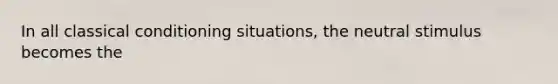 In all classical conditioning situations, the neutral stimulus becomes the