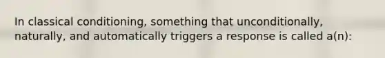 In classical conditioning, something that unconditionally, naturally, and automatically triggers a response is called a(n):