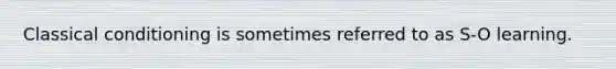 Classical conditioning is sometimes referred to as S-O learning.