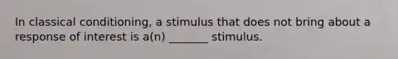 In classical conditioning, a stimulus that does not bring about a response of interest is a(n) _______ stimulus.