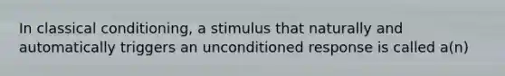 In classical conditioning, a stimulus that naturally and automatically triggers an unconditioned response is called a(n)