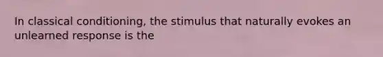 In classical conditioning, the stimulus that naturally evokes an unlearned response is the