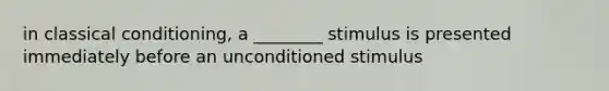 in <a href='https://www.questionai.com/knowledge/kI6awfNO2B-classical-conditioning' class='anchor-knowledge'>classical conditioning</a>, a ________ stimulus is presented immediately before an unconditioned stimulus