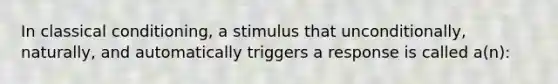 In <a href='https://www.questionai.com/knowledge/kI6awfNO2B-classical-conditioning' class='anchor-knowledge'>classical conditioning</a>, a stimulus that unconditionally, naturally, and automatically triggers a response is called a(n):