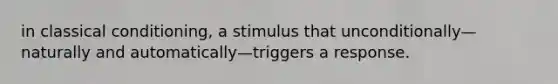 in classical conditioning, a stimulus that unconditionally—naturally and automatically—triggers a response.