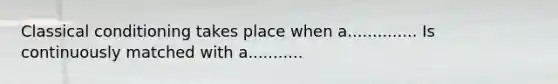 Classical conditioning takes place when a.............. Is continuously matched with a...........