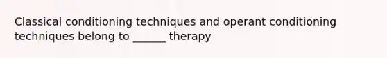 Classical conditioning techniques and operant conditioning techniques belong to ______ therapy