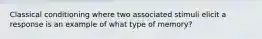 Classical conditioning where two associated stimuli elicit a response is an example of what type of memory?