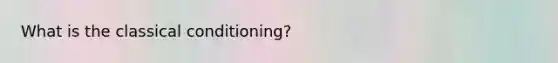 What is the classical conditioning?