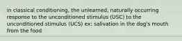 in classical conditioning, the unlearned, naturally occurring response to the unconditioned stimulus (USC) to the unconditioned stimulus (UCS) ex: salivation in the dog's mouth from the food