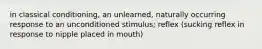 in classical conditioning, an unlearned, naturally occurring response to an unconditioned stimulus; reflex (sucking reflex in response to nipple placed in mouth)