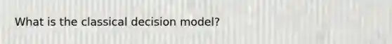 What is the classical decision model?