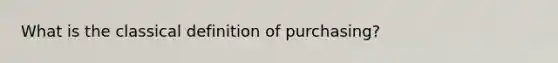 What is the classical definition of purchasing?