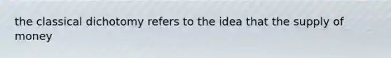 the classical dichotomy refers to the idea that the supply of money
