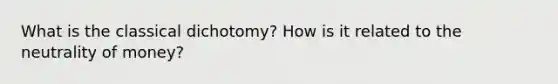 What is the classical dichotomy? How is it related to the neutrality of money?