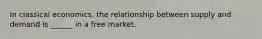 In classical economics, the relationship between supply and demand is ______ in a free market.