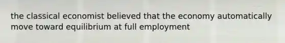 the classical economist believed that the economy automatically move toward equilibrium at full employment