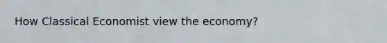 How Classical Economist view the economy?