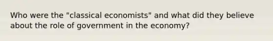 Who were the "classical economists" and what did they believe about the role of government in the economy?