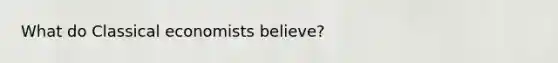 What do Classical economists believe?