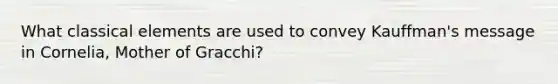 What classical elements are used to convey Kauffman's message in Cornelia, Mother of Gracchi?