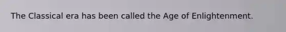 The Classical era has been called the Age of Enlightenment.