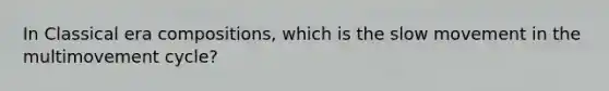In Classical era compositions, which is the slow movement in the multimovement cycle?