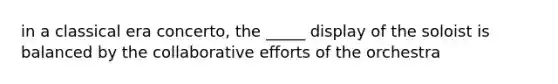 in a classical era concerto, the _____ display of the soloist is balanced by the collaborative efforts of the orchestra
