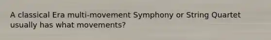 A classical Era multi-movement Symphony or String Quartet usually has what movements?