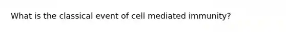 What is the classical event of cell mediated immunity?