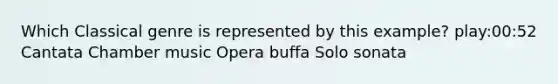 Which Classical genre is represented by this example? play:00:52 Cantata Chamber music Opera buffa Solo sonata