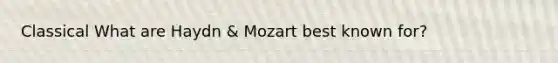 Classical What are Haydn & Mozart best known for?