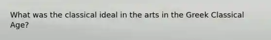 What was the classical ideal in the arts in the Greek Classical Age?