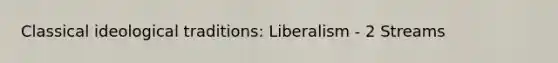 Classical ideological traditions: Liberalism - 2 Streams